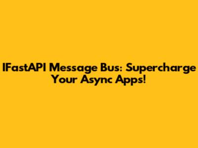IFastAPI Message Bus: Supercharge Your Async Apps!