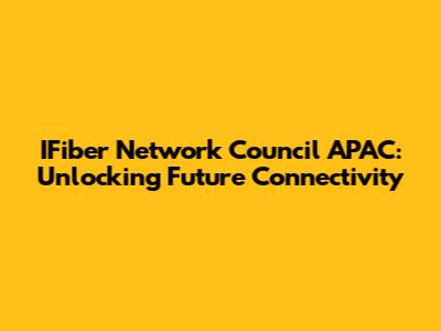 IFiber Network Council APAC: Unlocking Future Connectivity