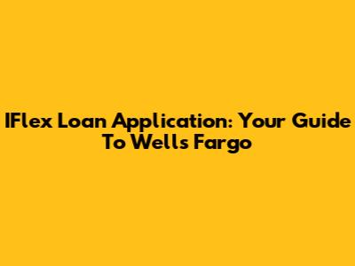 IFlex Loan Application: Your Guide To Wells Fargo