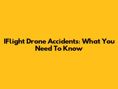 IFlight Drone Accidents: What You Need To Know