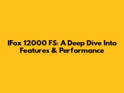 IFox 12000 FS: A Deep Dive Into Features & Performance