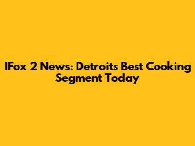 IFox 2 News: Detroit's Best Cooking Segment Today