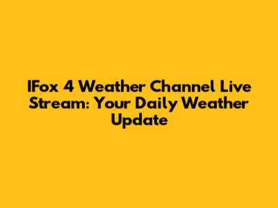 IFox 4 Weather Channel Live Stream: Your Daily Weather Update