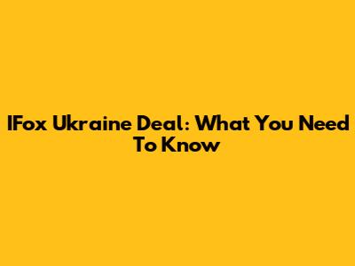 IFox Ukraine Deal: What You Need To Know