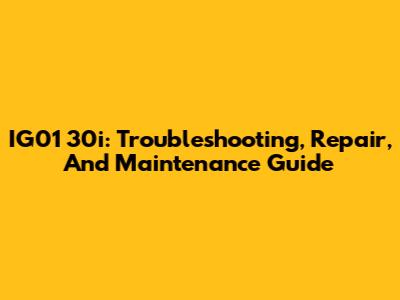 IG01 30i: Troubleshooting, Repair, And Maintenance Guide