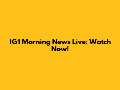 IG1 Morning News Live: Watch Now!