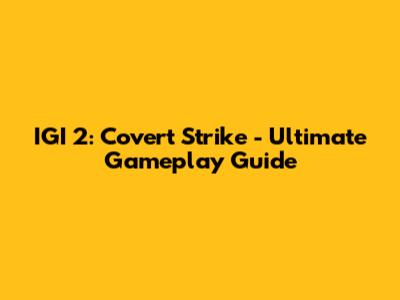 IGI 2: Covert Strike - Ultimate Gameplay Guide