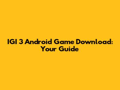 IGI 3 Android Game Download: Your Guide