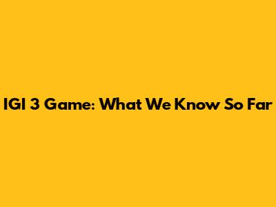 IGI 3 Game: What We Know So Far