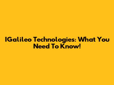 IGalileo Technologies: What You Need To Know!