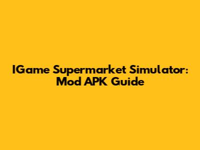 IGame Supermarket Simulator: Mod APK Guide