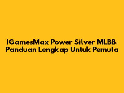 IGamesMax Power Silver MLBB: Panduan Lengkap Untuk Pemula