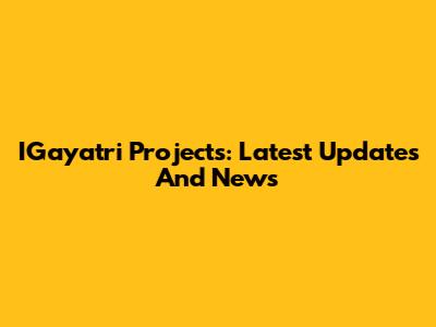 IGayatri Projects: Latest Updates And News