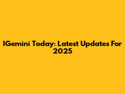 IGemini Today: Latest Updates For 2025