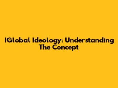 IGlobal Ideology: Understanding The Concept