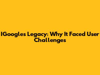 IGoogle's Legacy: Why It Faced User Challenges