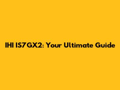 IHI IS7GX2: Your Ultimate Guide