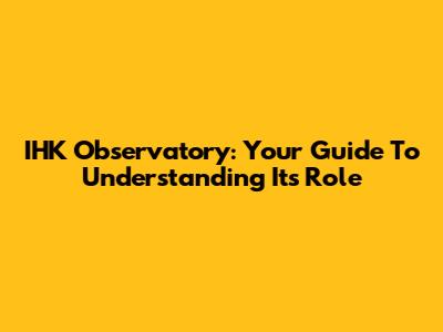 IHK Observatory: Your Guide To Understanding Its Role