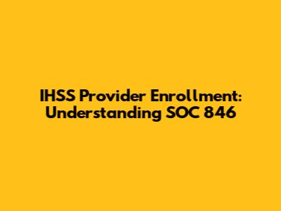 IHSS Provider Enrollment: Understanding SOC 846
