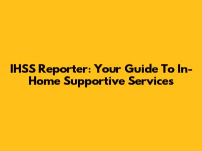 IHSS Reporter: Your Guide To In-Home Supportive Services