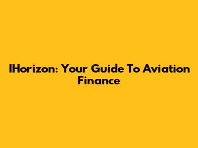 IHorizon: Your Guide To Aviation Finance