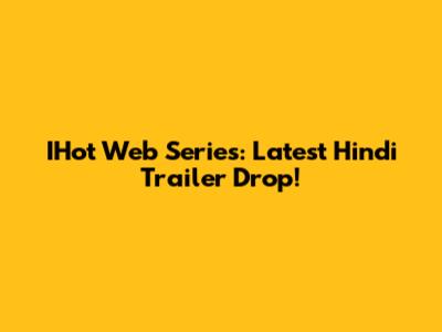 IHot Web Series: Latest Hindi Trailer Drop!