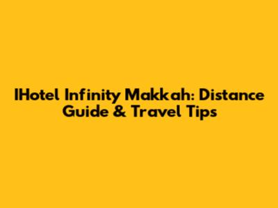 IHotel Infinity Makkah: Distance Guide & Travel Tips
