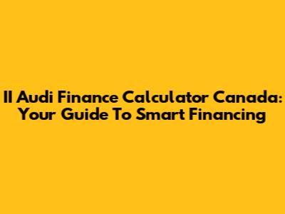 II Audi Finance Calculator Canada: Your Guide To Smart Financing