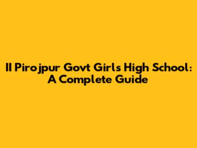II Pirojpur Govt Girls High School: A Complete Guide