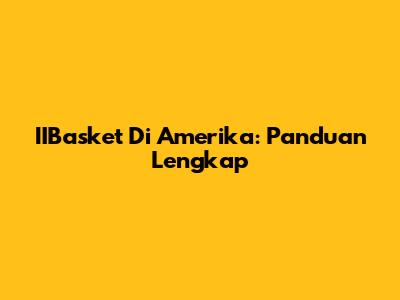 IIBasket Di Amerika: Panduan Lengkap
