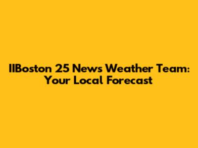 IIBoston 25 News Weather Team: Your Local Forecast