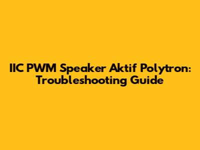 IIC PWM Speaker Aktif Polytron: Troubleshooting Guide