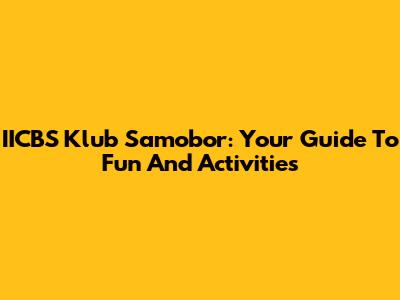 IICBS Klub Samobor: Your Guide To Fun And Activities