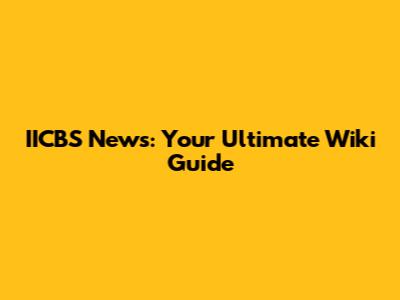 IICBS News: Your Ultimate Wiki Guide
