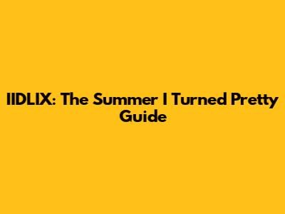 IIDLIX: The Summer I Turned Pretty Guide