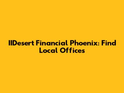 IIDesert Financial Phoenix: Find Local Offices