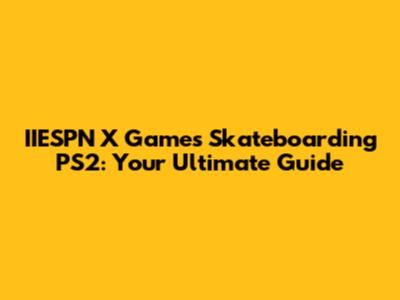 IIESPN X Games Skateboarding PS2: Your Ultimate Guide