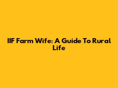 IIF Farm Wife: A Guide To Rural Life
