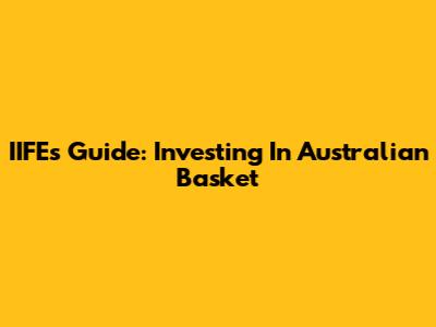 IIFE's Guide: Investing In Australian Basket
