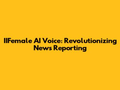 IIFemale AI Voice: Revolutionizing News Reporting