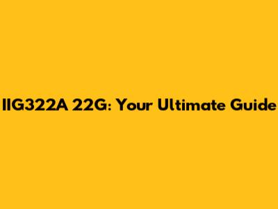IIG322A 22G: Your Ultimate Guide