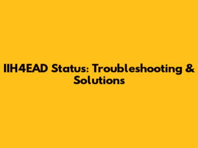 IIH4EAD Status: Troubleshooting & Solutions