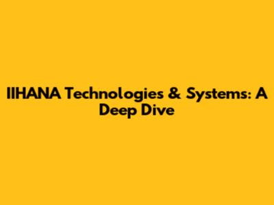 IIHANA Technologies & Systems: A Deep Dive