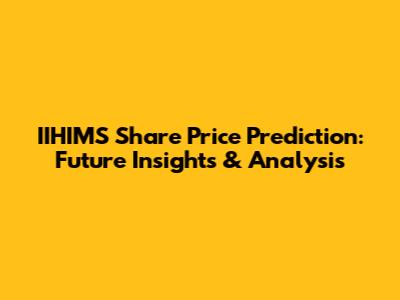 IIHIMS Share Price Prediction: Future Insights & Analysis