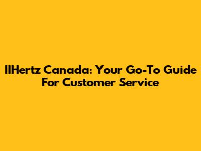 IIHertz Canada: Your Go-To Guide For Customer Service
