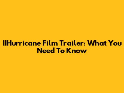 IIHurricane Film Trailer: What You Need To Know