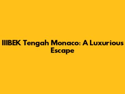 IIIBEK Tengah Monaco: A Luxurious Escape