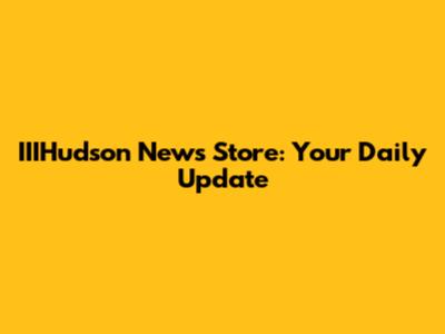 IIIHudson News Store: Your Daily Update