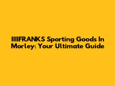 IIIIFRANKS Sporting Goods In Morley: Your Ultimate Guide