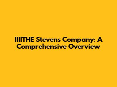 IIIITHE Stevens Company: A Comprehensive Overview